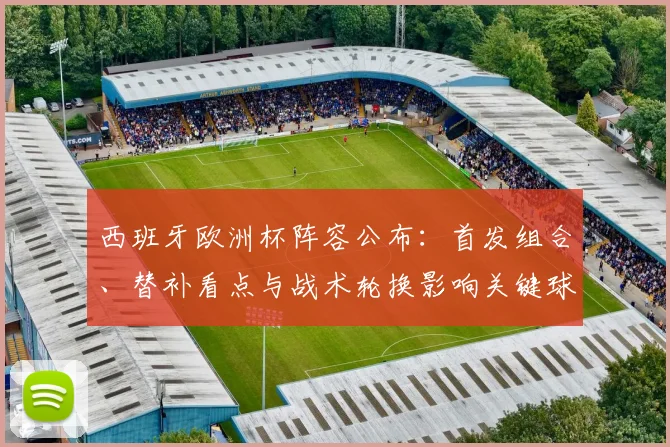 西班牙欧洲杯阵容公布：首发组合、替补看点与战术轮换影响关键球员位置