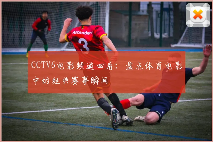 CCTV6电影频道回看:盘点体育电影中的经典赛事瞬间