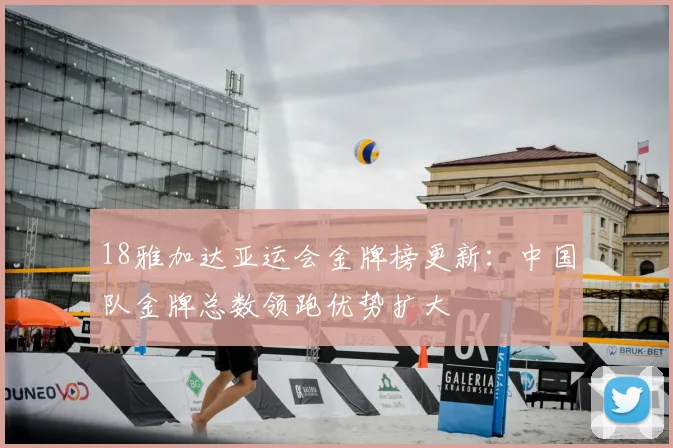 18雅加达亚运会金牌榜更新:中国队金牌总数领跑优势扩大
