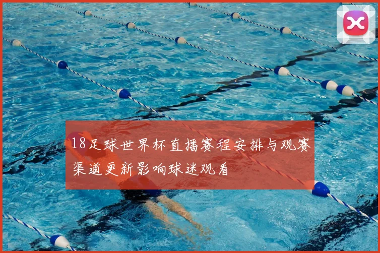 18足球世界杯直播赛程安排与观赛渠道更新影响球迷观看