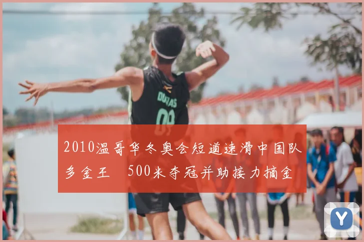 2010温哥华冬奥会短道速滑中国队多金王濛500米夺冠并助接力摘金