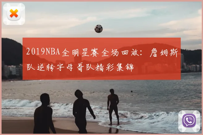 2019NBA全明星赛全场回放：詹姆斯队逆转字母哥队精彩集锦