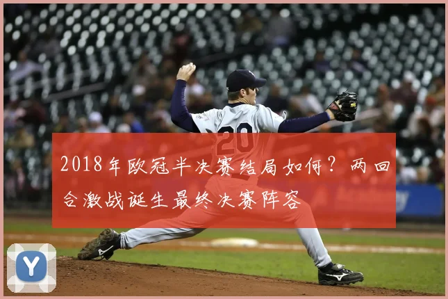 2018年欧冠半决赛结局如何?两回合激战诞生最终决赛阵容