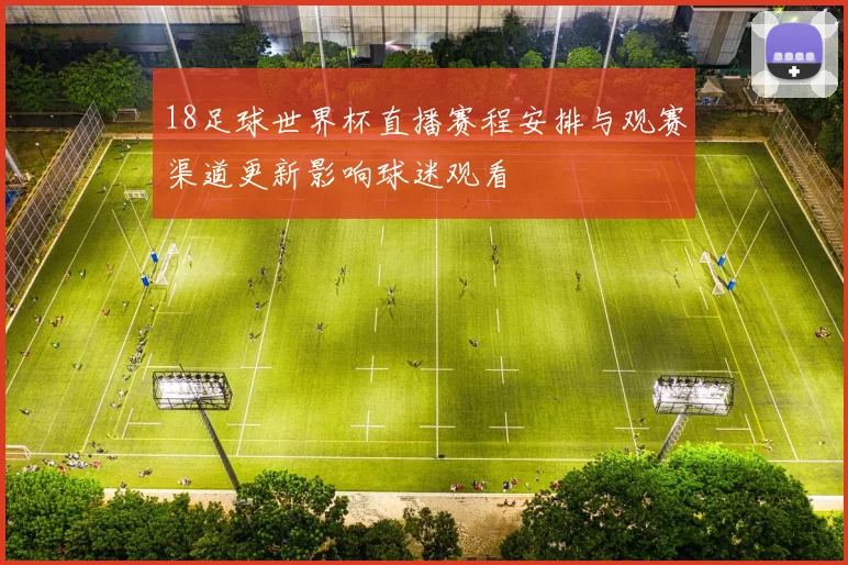 18足球世界杯直播赛程安排与观赛渠道更新影响球迷观看