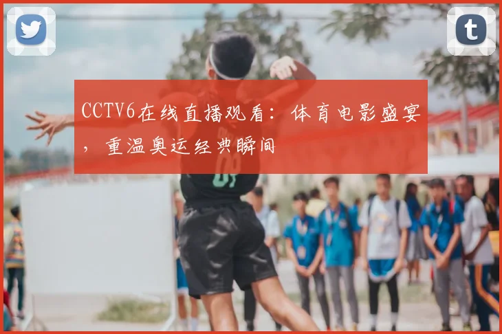 CCTV6在线直播观看:体育电影盛宴,重温奥运经典瞬间