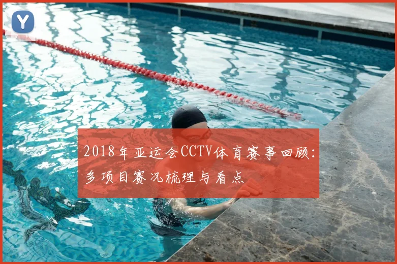 2018年亚运会CCTV体育赛事回顾:多项目赛况梳理与看点