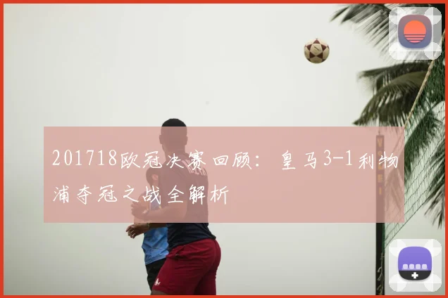 201718欧冠决赛回顾：皇马3-1利物浦夺冠之战全解析